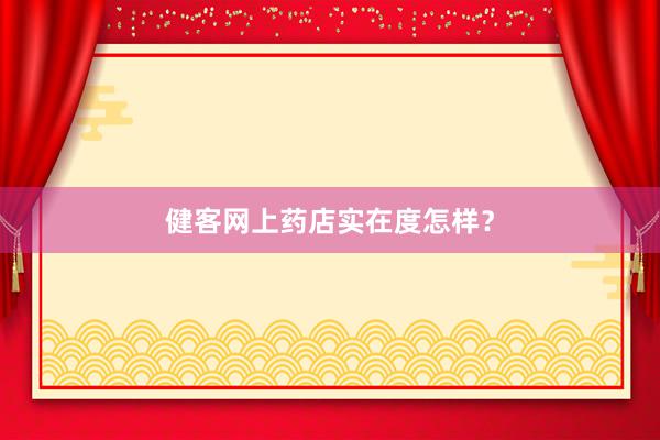 健客网上药店实在度怎样？