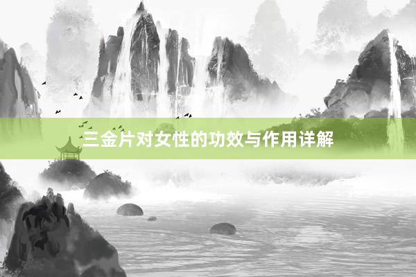 三金片对女性的功效与作用详解